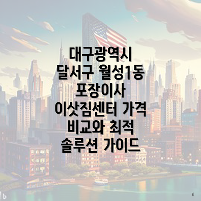 대구광역시 달서구 월성1동 포장이사 이삿짐센터 가격 비교와 최적 솔루션 가이드