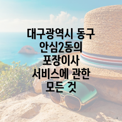 대구광역시 동구 안심2동의 포장이사 서비스에 관한 모든 것