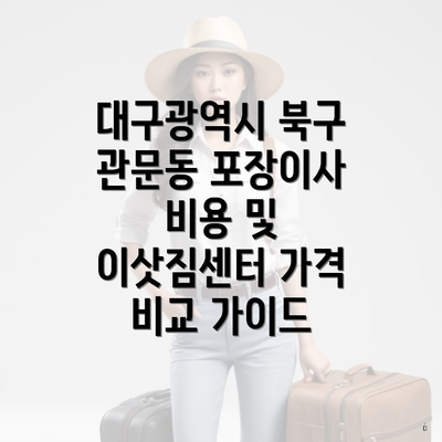 대구광역시 북구 관문동 포장이사 비용 및 이삿짐센터 가격 비교 가이드