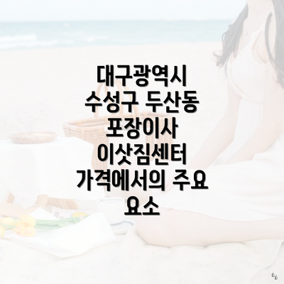 대구광역시 수성구 두산동 포장이사 이삿짐센터 가격에서의 주요 요소