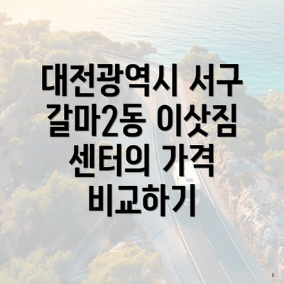 대전광역시 서구 갈마2동 이삿짐 센터의 가격 비교하기