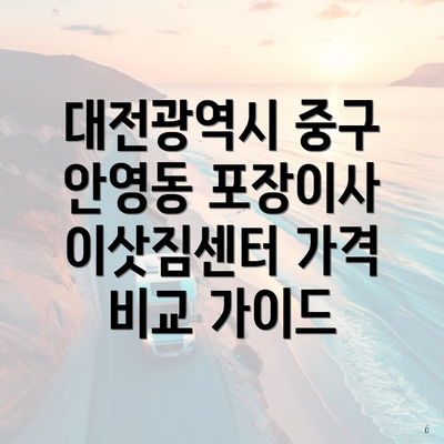 대전광역시 중구 안영동 포장이사 이삿짐센터 가격 비교 가이드