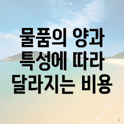 물품의 양과 특성에 따라 달라지는 비용