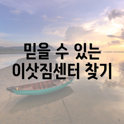 믿을 수 있는 이삿짐센터 찾기