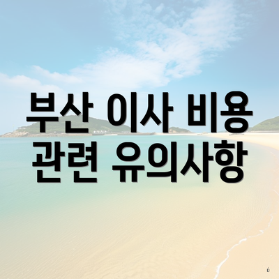 부산 이사 비용 관련 유의사항