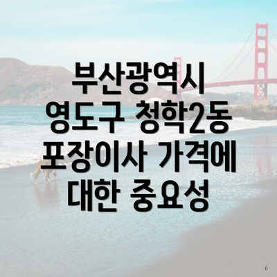 부산광역시 영도구 청학2동 포장이사 가격에 대한 중요성