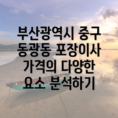 부산광역시 중구 동광동 포장이사 가격의 다양한 요소 분석하기