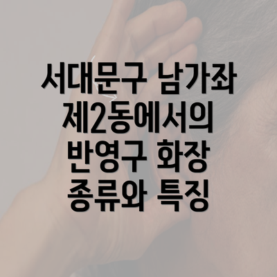 서대문구 남가좌제2동에서의 반영구 화장 종류와 특징