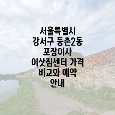 서울특별시 강서구 등촌2동 포장이사 이삿짐센터 가격 비교와 예약 안내