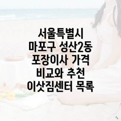 서울특별시 마포구 성산2동 포장이사 가격 비교와 추천 이삿짐센터 목록