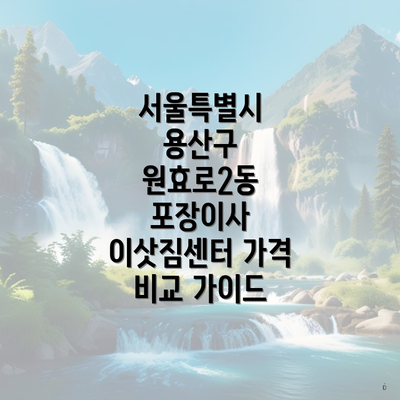 서울특별시 용산구 원효로2동 포장이사 이삿짐센터 가격 비교 가이드