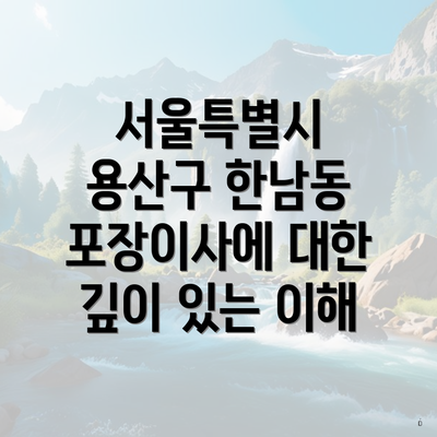 서울특별시 용산구 한남동 포장이사에 대한 깊이 있는 이해