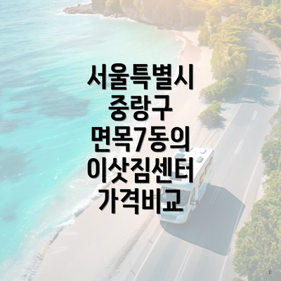 서울특별시 중랑구 면목7동의 이삿짐센터 가격비교