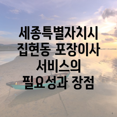 세종특별자치시 집현동 포장이사 서비스의 필요성과 장점