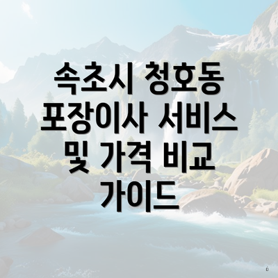 속초시 청호동 포장이사 서비스 및 가격 비교 가이드