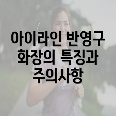 아이라인 반영구 화장의 특징과 주의사항