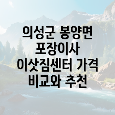 의성군 봉양면 포장이사 이삿짐센터 가격 비교와 추천