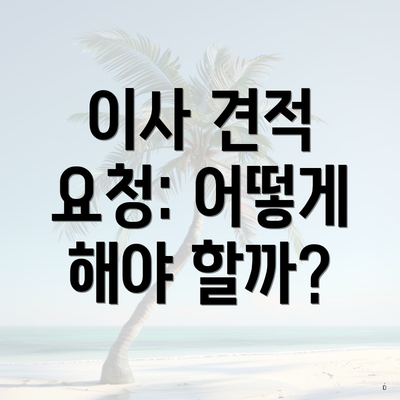 이사 견적 요청: 어떻게 해야 할까?