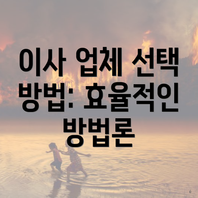 이사 업체 선택 방법: 효율적인 방법론