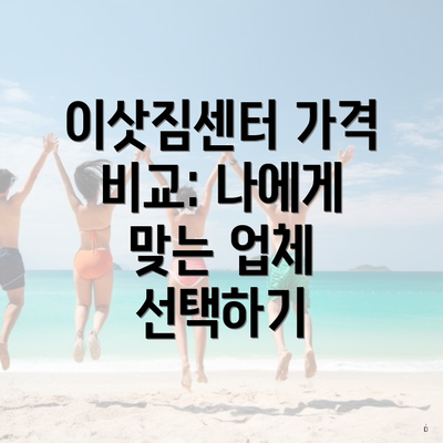 이삿짐센터 가격 비교: 나에게 맞는 업체 선택하기