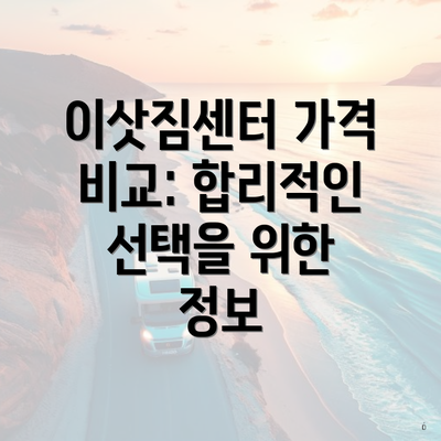 이삿짐센터 가격 비교: 합리적인 선택을 위한 정보