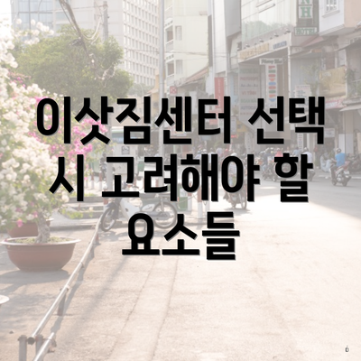 이삿짐센터 선택 시 고려해야 할 요소들