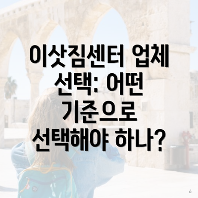 이삿짐센터 업체 선택: 어떤 기준으로 선택해야 하나?