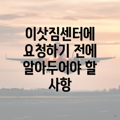 이삿짐센터에 요청하기 전에 알아두어야 할 사항