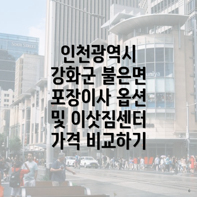 인천광역시 강화군 불은면 포장이사 옵션 및 이삿짐센터 가격 비교하기