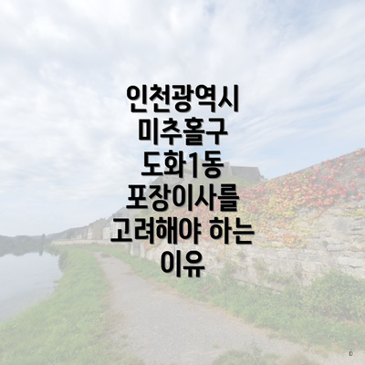 인천광역시 미추홀구 도화1동 포장이사를 고려해야 하는 이유