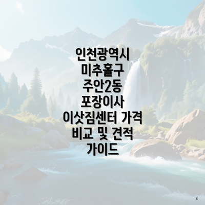 인천광역시 미추홀구 주안2동 포장이사 이삿짐센터 가격 비교 및 견적 가이드