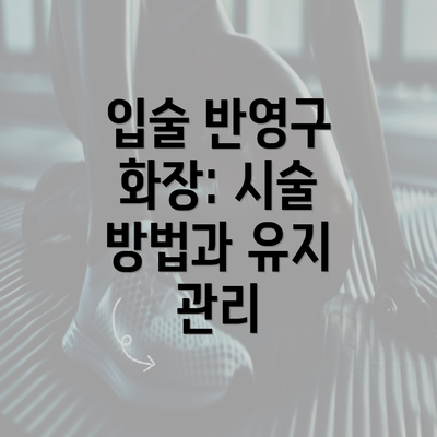 입술 반영구 화장: 시술 방법과 유지 관리