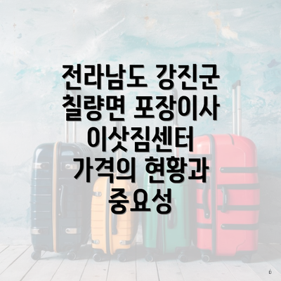 전라남도 강진군 칠량면 포장이사 이삿짐센터 가격의 현황과 중요성