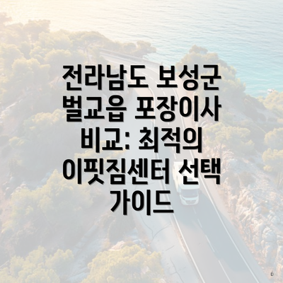 전라남도 보성군 벌교읍 포장이사 비교: 최적의 이핏짐센터 선택 가이드