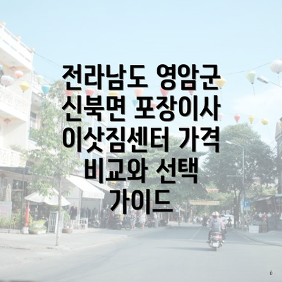 전라남도 영암군 신북면 포장이사 이삿짐센터 가격 비교와 선택 가이드