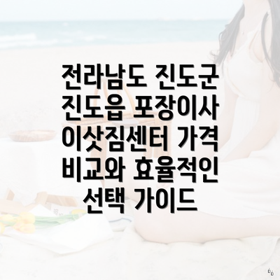 전라남도 진도군 진도읍 포장이사 이삿짐센터 가격 비교와 효율적인 선택 가이드