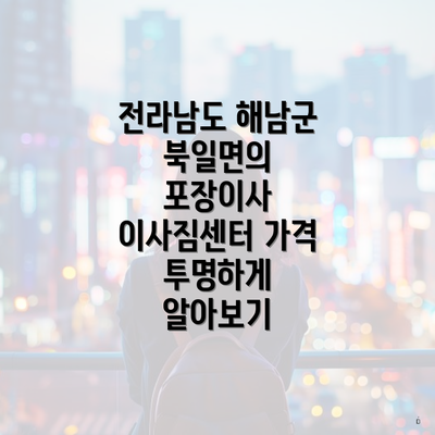 전라남도 해남군 북일면의 포장이사 이사짐센터 가격 투명하게 알아보기