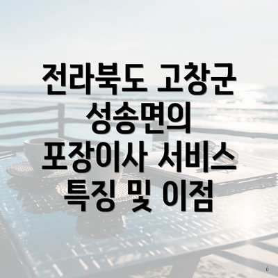 전라북도 고창군 성송면의 포장이사 서비스 특징 및 이점