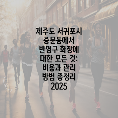 제주도 서귀포시 중문동에서 반영구 화장에 대한 모든 것: 비용과 관리 방법 총정리 2025