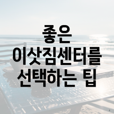 좋은 이삿짐센터를 선택하는 팁