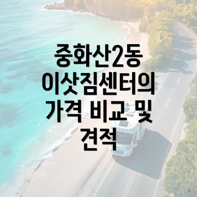 중화산2동 이삿짐센터의 가격 비교 및 견적