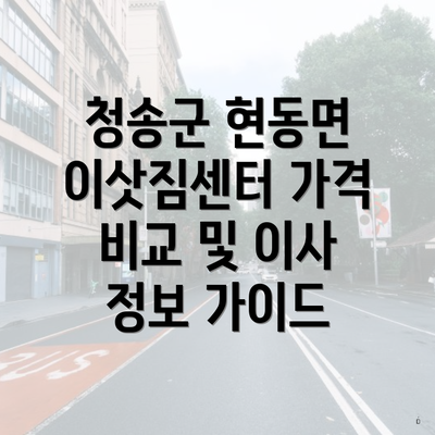 청송군 현동면 이삿짐센터 가격 비교 및 이사 정보 가이드