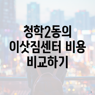 청학2동의 이삿짐센터 비용 비교하기