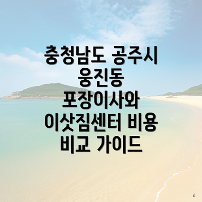 충청남도 공주시 웅진동 포장이사와 이삿짐센터 비용 비교 가이드