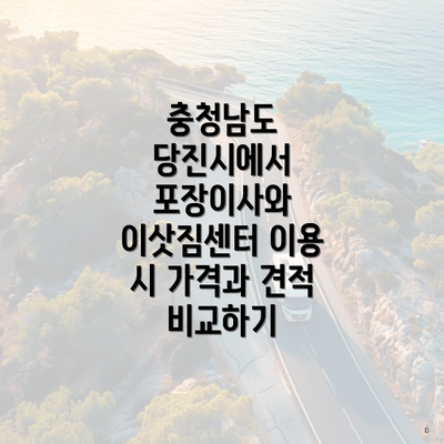 충청남도 당진시에서 포장이사와 이삿짐센터 이용 시 가격과 견적 비교하기