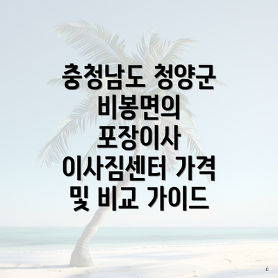 충청남도 청양군 비봉면의 포장이사 이사짐센터 가격 및 비교 가이드