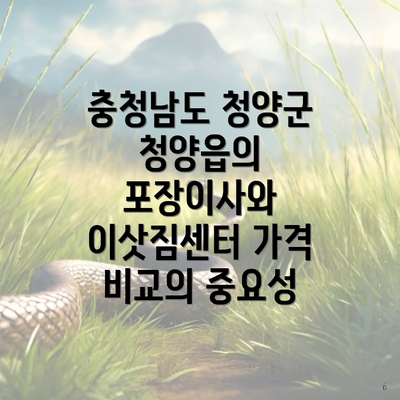 충청남도 청양군 청양읍의 포장이사와 이삿짐센터 가격 비교의 중요성