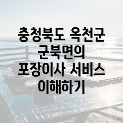 충청북도 옥천군 군북면의 포장이사 서비스 이해하기