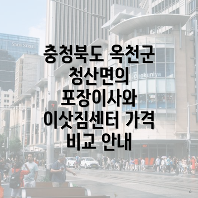 충청북도 옥천군 청산면의 포장이사와 이삿짐센터 가격 비교 안내