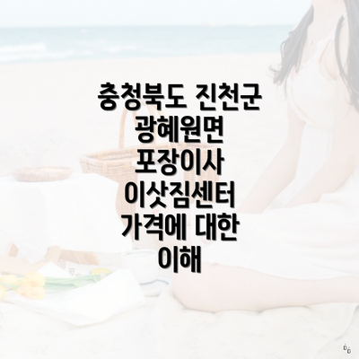 충청북도 진천군 광혜원면 포장이사 이삿짐센터 가격에 대한 이해